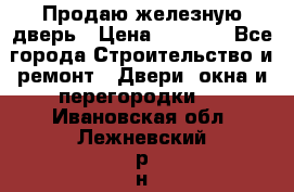 Продаю железную дверь › Цена ­ 5 000 - Все города Строительство и ремонт » Двери, окна и перегородки   . Ивановская обл.,Лежневский р-н